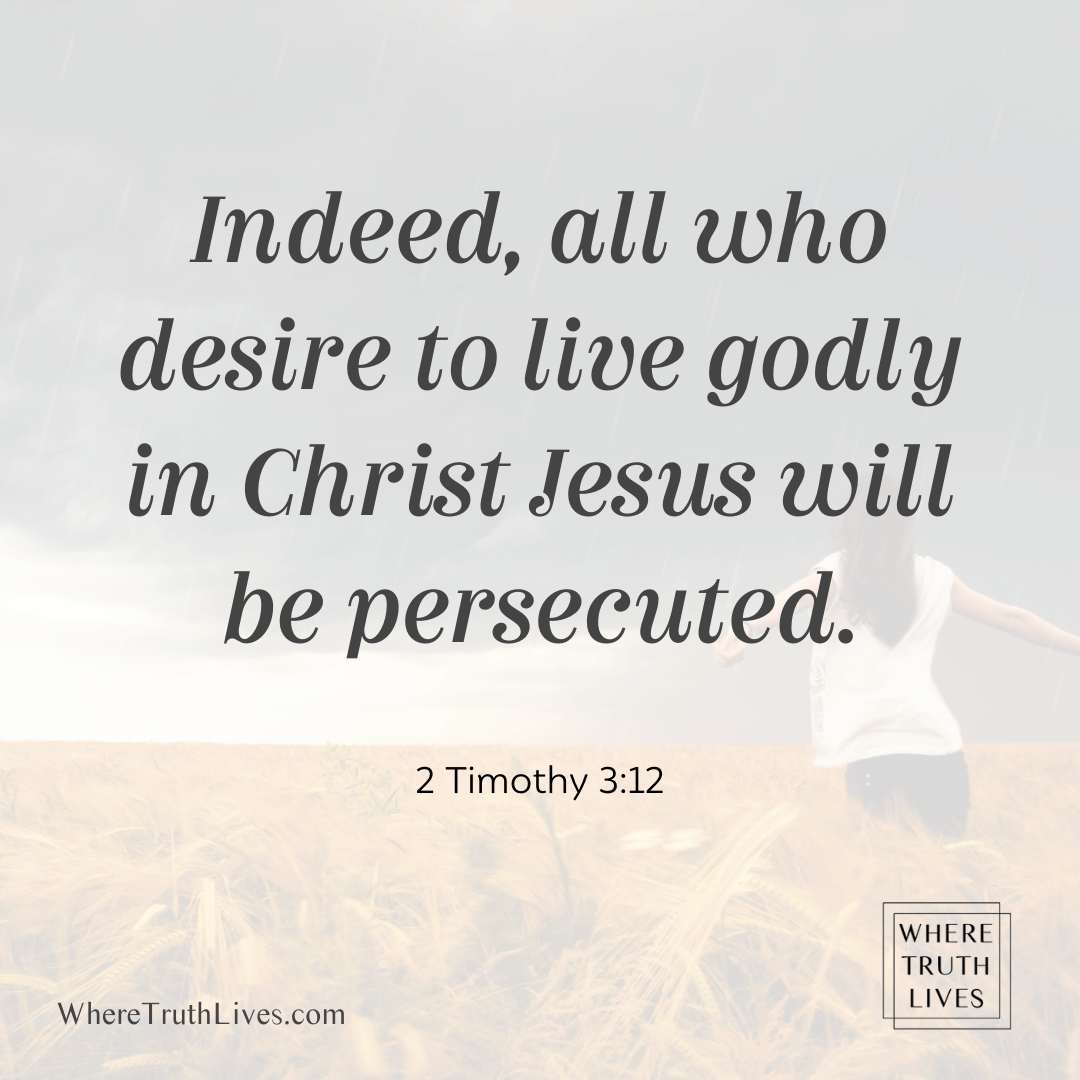 Indeed, all who desire to live godly in Christ Jesus will be persecuted. (2 Timothy 3:12)