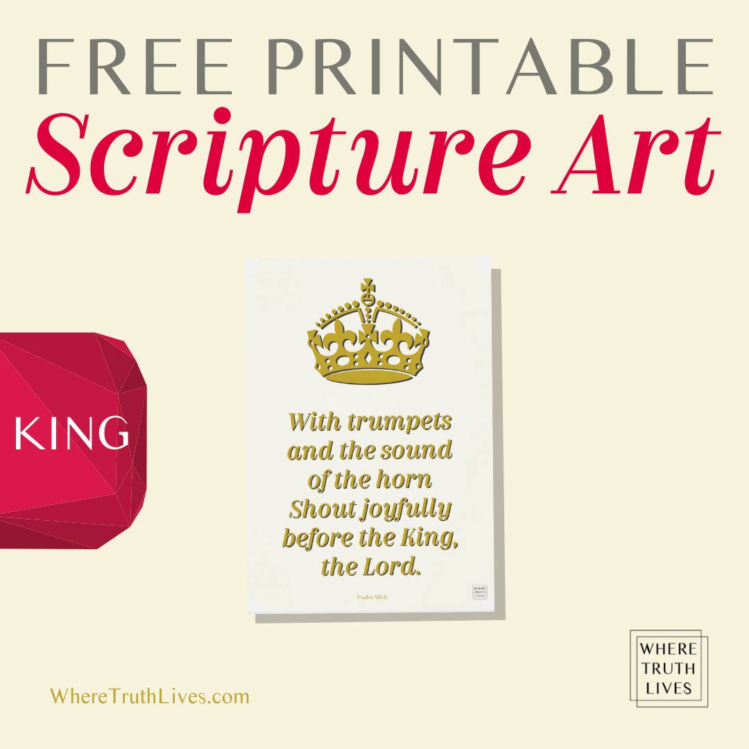 Free Printable 'King' Scripture Art - Psalm 98:6 - With trumpets and the sound of the horn shout joyfully before the King, the Lord.