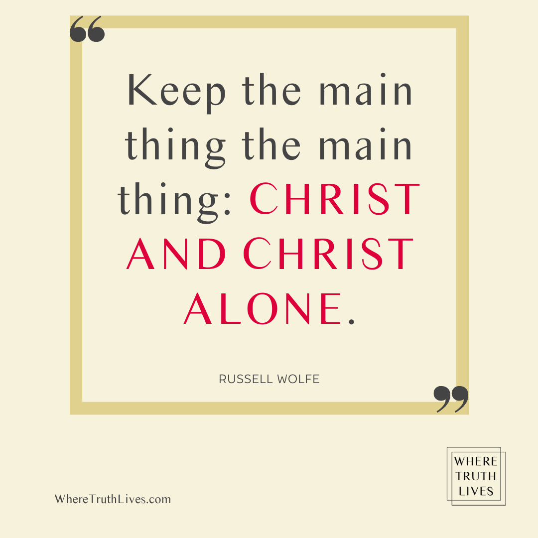 Keep the main thing the main thing: Christ and Christ alone. - Russell Wolfe quote