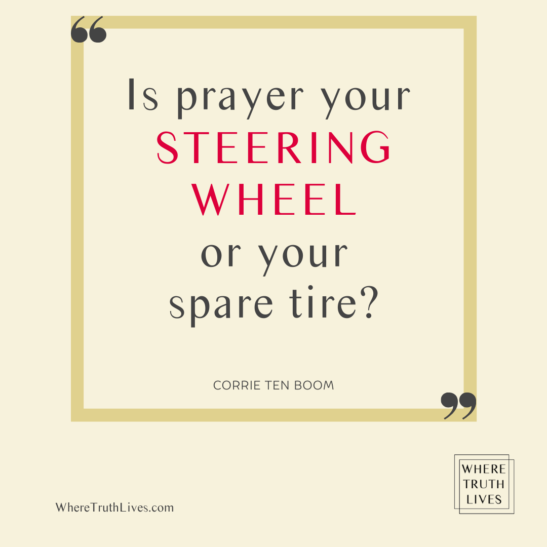 Is prayer your steering wheel or your spare tire? - Corrie Ten Boom quote